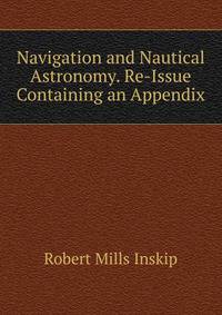 Navigation and Nautical Astronomy. Re-Issue Containing an Appendix