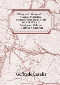 Dizionario Geografico, Storico, Statistico, Commerciale Degli Stati Di S.M. Il Re Di Sardegna, Volume 13 (Italian Edition)