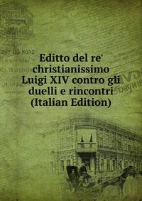 Editto del re' christianissimo Luigi XIV contro gli duelli e rincontri (Italian Edition)