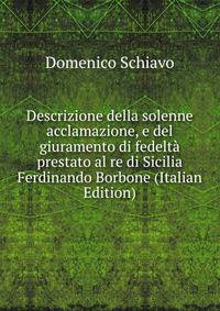 Descrizione della solenne acclamazione, e del giuramento di fedelta prestato al re di Sicilia Ferdinando Borbone (Italian Edition)