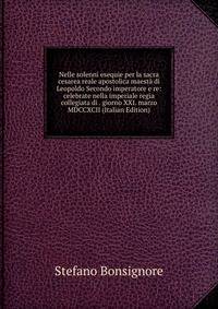 Nelle solenni esequie per la sacra cesarea reale apostolica maesta di Leopoldo Secondo imperatore e re: celebrate nella imperiale regia collegiata di . giorno XXI. marzo MDCCXCII (Italian Edition)