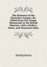 The Romance of the Cheuelere Assigne: Re-Edited from the Unique Manuscript in the British Museum, with a Preface, Notes, and Glossarial Index