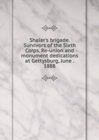 Shaler's brigade. Survivors of the Sixth Corps. Re-union and monument dedications at Gettysburg, June . 1888