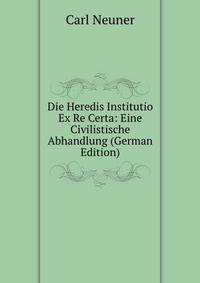 Die Heredis Institutio Ex Re Certa: Eine Civilistische Abhandlung (German Edition)