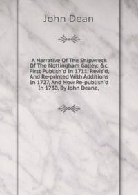 A Narrative Of The Shipwreck Of The Nottingham Galley: &amp;c. First Publish'd In 1711. Revis'd, And Re-printed With Additions In 1727, And Now Re-publish'd In 1730, By John Deane, .
