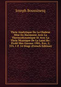 Thrie Analytique De La Chaleur Mise En Harmonie Avec La Thermodynamique Et Avec La Thrie Mcanique De La Lumi Re: Probl Mes Gnraux 1901, Xxv, 2, 333, 1 P. 14 Diagr (French Edition)