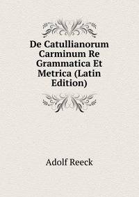 De Catullianorum Carminum Re Grammatica Et Metrica (Latin Edition)