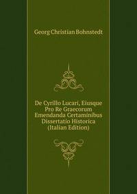 De Cyrillo Lucari, Eiusque Pro Re Graecorum Emendanda Certaminibus Dissertatio Historica (Italian Edition)