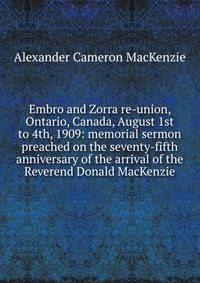 Embro and Zorra re-union, Ontario, Canada, August 1st to 4th, 1909: memorial sermon preached on the seventy-fifth anniversary of the arrival of the Reverend Donald MacKenzie