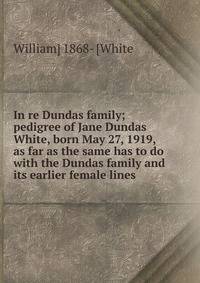 In re Dundas family; pedigree of Jane Dundas White, born May 27, 1919, as far as the same has to do with the Dundas family and its earlier female lines