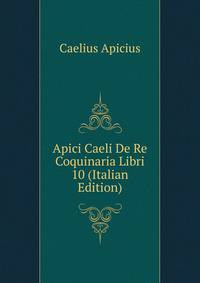 Apici Caeli De Re Coquinaria Libri 10 (Italian Edition)