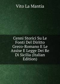 Cenni Storici Su Le Fonti Del Diritto Greco-Romano E Le Assise E Legge Dei Re Di Sicilia (Italian Edition)