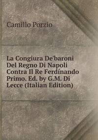 La Congiura De'baroni Del Regno Di Napoli Contra Il Re Ferd?nando Primo. Ed. by G.M. Di Lecce (Italian Edition)