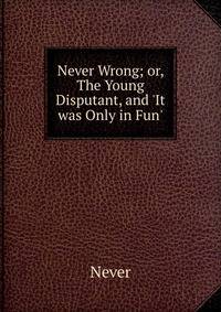Never Wrong; or, The Young Disputant, and 'It was Only in Fun'.