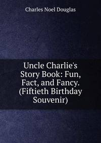 Uncle Charlie's Story Book: Fun, Fact, and Fancy. (Fiftieth Birthday Souvenir)