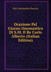 Orazione Pel Giorno Onomastico Di S.M. Il Re Carlo Alberto (Italian Edition)