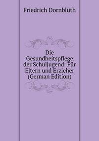 Die Gesundheitspflege der Schuljugend: Fur Eltern und Erzieher (German Edition)