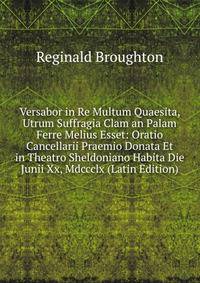 Versabor in Re Multum Quaesita, Utrum Suffragia Clam an Palam Ferre Melius Esset: Oratio Cancellarii Praemio Donata Et in Theatro Sheldoniano Habita Die Junii Xx, Mdccclx (Latin Edition)