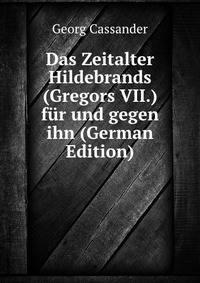 Das Zeitalter Hildebrands (Gregors VII.) fur und gegen ihn (German Edition)