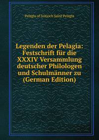 Legenden der Pelagia: Festschrift fur die XXXIV Versammlung deutscher Philologen und Schulmanner zu (German Edition)