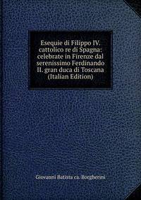 Esequie di Filippo IV. cattolico re di Spagna: celebrate in Firenze dal serenissimo Ferdinando II. gran duca di Toscana (Italian Edition)
