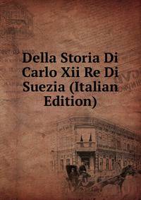 Della Storia Di Carlo Xii Re Di Suezia (Italian Edition)