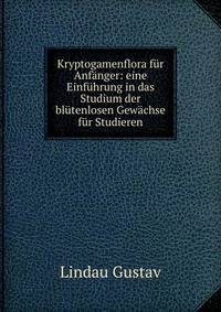 Kryptogamenflora fur Anfanger: eine Einfuhrung in das Studium der blutenlosen Gewachse fur Studieren