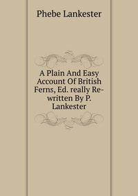 A Plain And Easy Account Of British Ferns, Ed. really Re-written By P. Lankester
