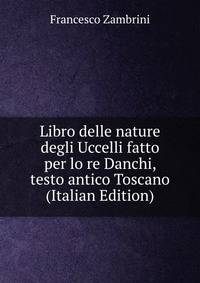 Libro delle nature degli Uccelli fatto per lo re Danchi, testo antico Toscano (Italian Edition)