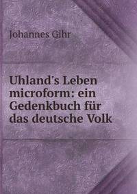 Uhland's Leben microform: ein Gedenkbuch f?r das deutsche Volk