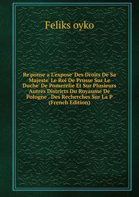 Re'ponse a L'expose' Des Droits De Sa Majeste' Le Roi De Prusse Sur Le Duche' De Pomerelie Et Sur Plusieurs Autres Districts Du Royaume De Pologne . Des Recherches Sur La P (French Edition)