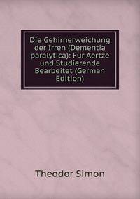Die Gehirnerweichung der Irren (Dementia paralytica): Fur Aertze und Studierende Bearbeitet (German Edition)