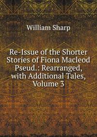 Re-Issue of the Shorter Stories of Fiona Macleod Pseud.: Rearranged, with Additional Tales, Volume 3