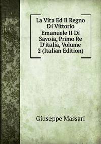 La Vita Ed Il Regno Di Vittorio Emanuele II Di Savoia, Primo Re D'italia, Volume 2 (Italian Edition)