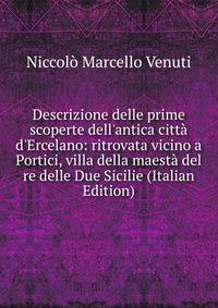 Descrizione delle prime scoperte dell'antica citt? d'Ercelano: ritrovata vicino a Portici, villa della maest? del re delle Due Sicilie (Italian Edition)