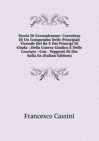 Storia Di Gerusalemme: Corredata Di Un Compendio Delle Principali Vicende Dei Re E Dei Principi Di Giuda : Della Guerra Giudica E Delle Crociate : Con . Veggenti Di Dio Sulla Sa (Italian Edition)