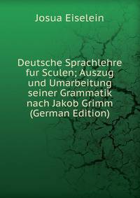 Deutsche Sprachlehre fur Sculen; Auszug und Umarbeitung seiner Grammatik nach Jakob Grimm (German Edition)