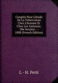 Congr?s Pour L'?tude De La Tuberculose Chez L'homme Et Chez Les Animaux. 1Re Session. -- 1888 (French Edition)