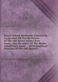 Hawes School Memorial: Containing An Account Of Five Re-unions Of The Old Hawes School Boys' Assoc., One Re-union Of The Hawes School Girls Assoc., . Of Biographical Sketches Of The Old Masters