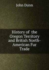 History of the Oregon Territory and British North-American Fur Trade