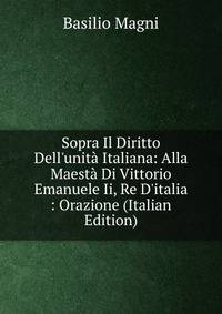 Sopra Il Diritto Dell'unit? Italiana: Alla Maest? Di Vittorio Emanuele Ii, Re D'italia : Orazione (Italian Edition)