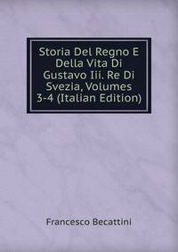 Storia Del Regno E Della Vita Di Gustavo Iii. Re Di Svezia, Volumes 3-4 (Italian Edition)