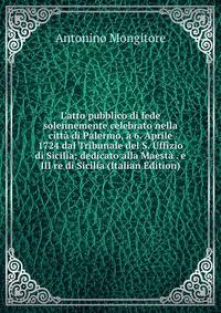 L'atto pubblico di fede solennemente celebrato nella citt? di Palermo, ? 6. Aprile 1724 dal Tribunale del S. Uffizio di Sicilia: dedicato alla Maest? . e III re di Sicilia (Italian Edition)