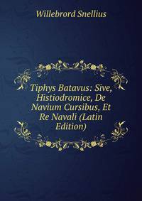 Tiphys Batavus: Sive, Histiodromice, De Navium Cursibus, Et Re Navali (Latin Edition)