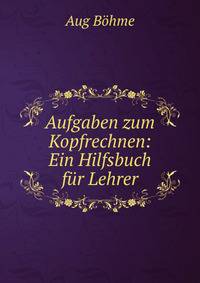 Aufgaben zum Kopfrechnen: Ein Hilfsbuch fur Lehrer