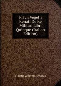 Flavii Vegetii Renati De Re Militari Libri Quinque (Italian Edition)