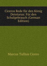Ciceros Rede fur den Konig Deiotarus: Fur den Schulgebrauch (German Edition)