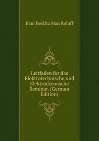 Leitfaden fur das Elektrotechnische und Elektrockemische Seminar. (German Edition)