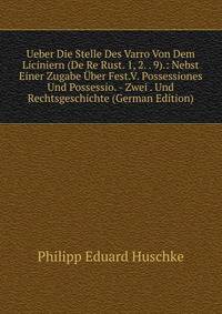 Ueber Die Stelle Des Varro Von Dem Liciniern (De Re Rust. 1, 2. . 9).: Nebst Einer Zugabe Uber Fest.V. Possessiones Und Possessio. - Zwei . Und Rechtsgeschichte (German Edition)