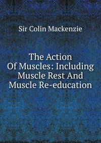 The Action Of Muscles: Including Muscle Rest And Muscle Re-education